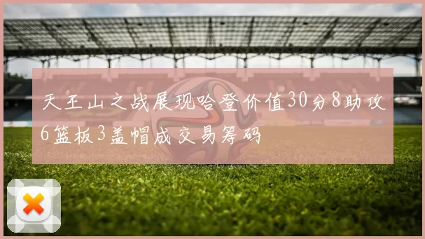 天王山之战展现哈登价值30分8助攻6篮板3盖帽成交易筹码
