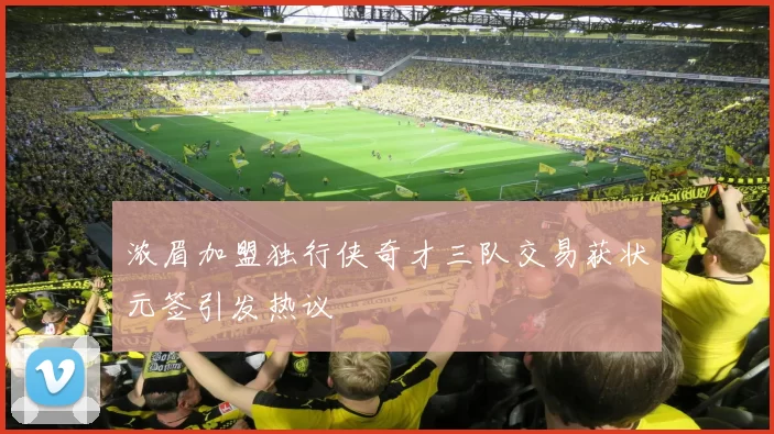 浓眉加盟独行侠奇才三队交易获状元签引发热议