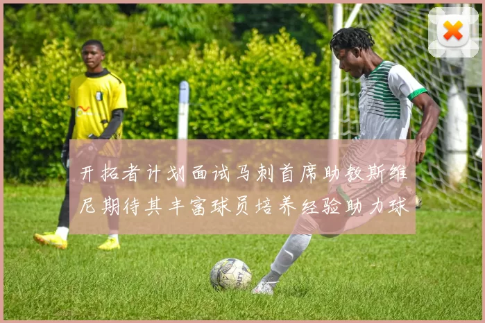开拓者计划面试马刺首席助教斯维尼期待其丰富球员培养经验助力球队发展