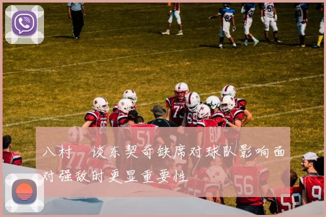 八村塁谈东契奇缺席对球队影响面对强敌时更显重要性