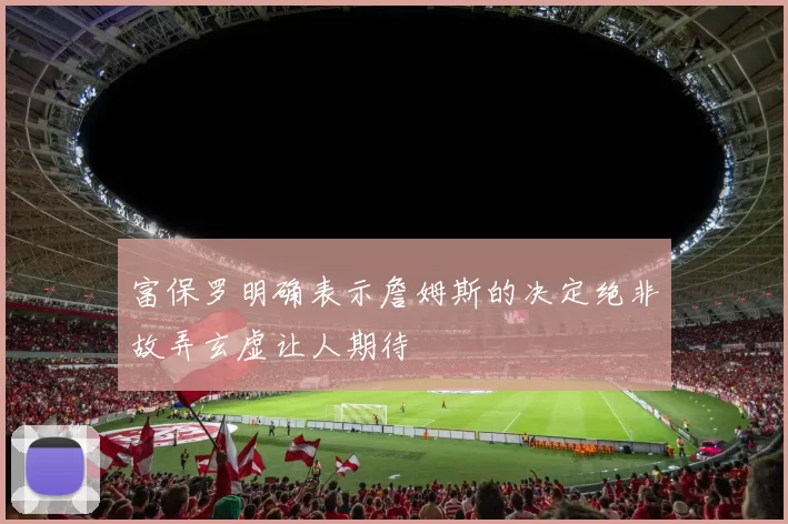 富保罗明确表示詹姆斯的决定绝非故弄玄虚让人期待
