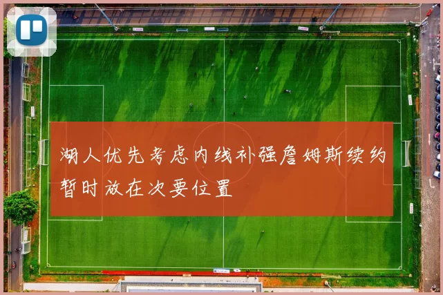 湖人优先考虑内线补强詹姆斯续约暂时放在次要位置