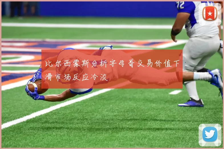 比尔西蒙斯分析字母哥交易价值下滑市场反应冷淡