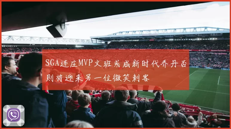 SGA连庄MVP文班或成新时代乔丹否则将迎来另一位微笑刺客
