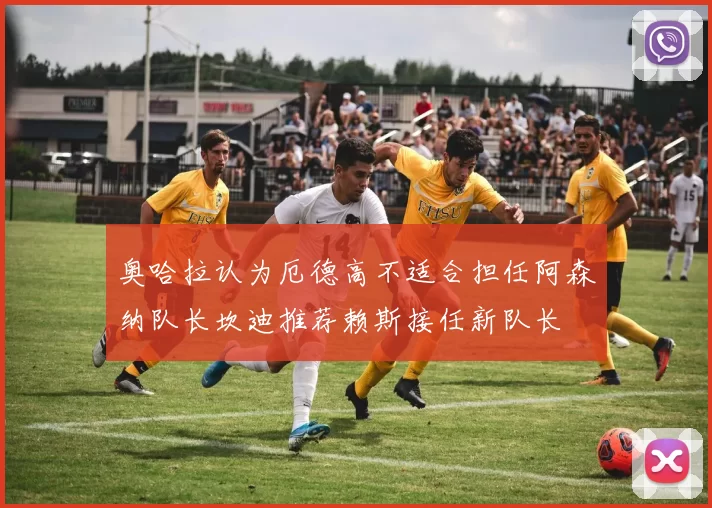 奥哈拉认为厄德高不适合担任阿森纳队长坎迪推荐赖斯接任新队长