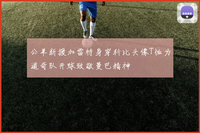 公羊新援加雷特身穿科比头像T恤为道奇队开球致敬曼巴精神